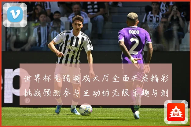 世界杯竞猜游戏大厅全面开启精彩挑战预测参与互动的无限乐趣与刺数据研判-深度解析