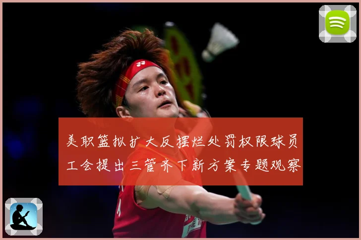 美职篮拟扩大反摆烂处罚权限球员工会提出三管齐下新方案专题观察-深度解析