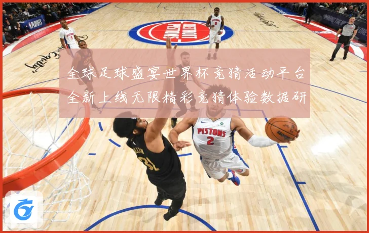 全球足球盛宴世界杯竞猜活动平台全新上线无限精彩竞猜体验数据研判-深度解析