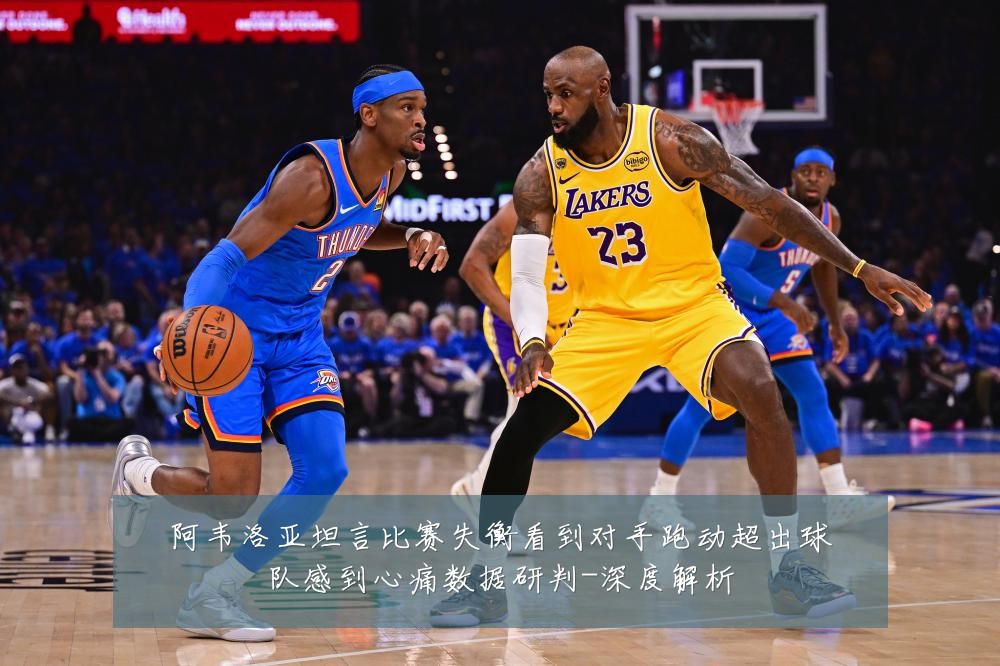 阿韦洛亚坦言比赛失衡看到对手跑动超出球队感到心痛数据研判-深度解析