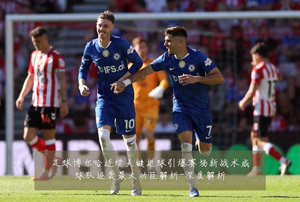 足球博尔哈连续关键进球引爆赛场新战术成球队逆袭最大功臣解析-深度解析