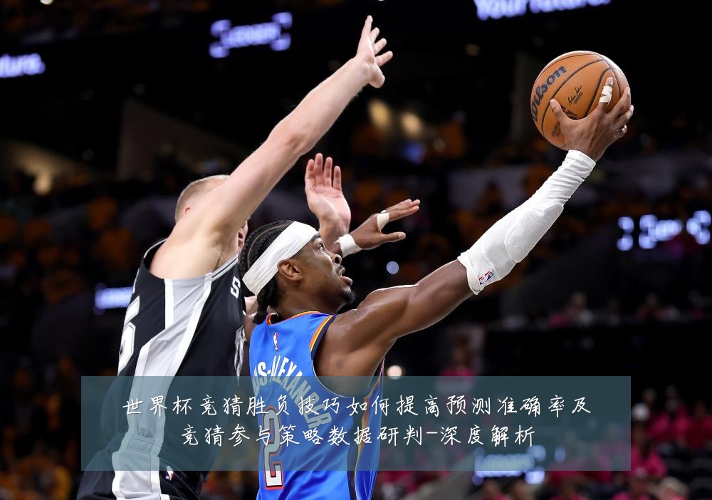 世界杯竞猜胜负技巧如何提高预测准确率及竞猜参与策略数据研判-深度解析